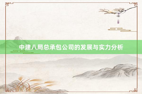 中建八局总承包公司的发展与实力分析