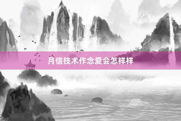 月信技术作念爱会怎样样
