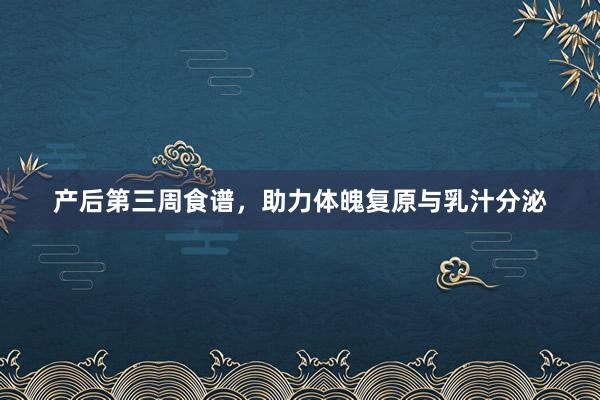 产后第三周食谱，助力体魄复原与乳汁分泌